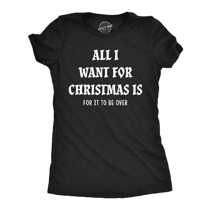 All I Want For Christmas Is For It To Be Over Women's T Shirt