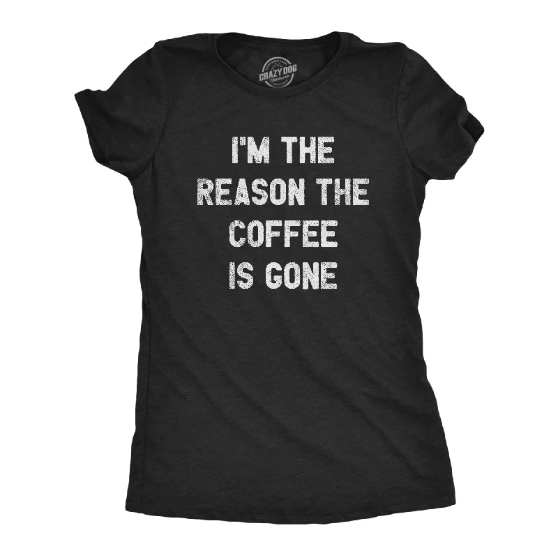 I'm The Reason The Coffee Is Gone Women's T Shirt